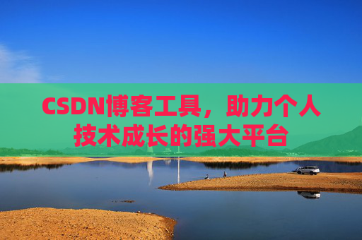 CSDN博客工具，助力个人技术成长的强大平台